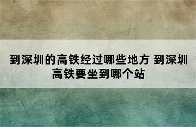 到深圳的高铁经过哪些地方 到深圳高铁要坐到哪个站